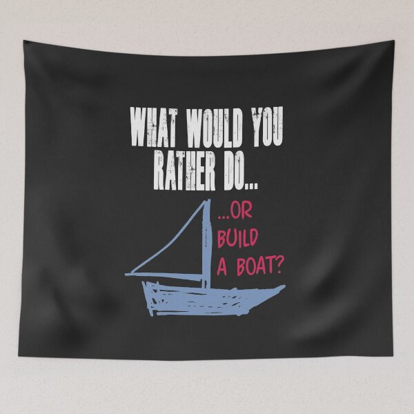 Item preview, What would you rather do... or build a boat? NOTE: Order items with BLACK selected as color (when choice appears) or text will not appear. designed and sold by Allen Peterson.