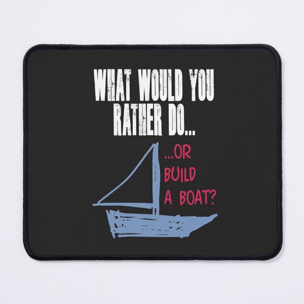 Item preview, What would you rather do... or build a boat? NOTE: Order items with BLACK selected as color (when choice appears) or text will not appear. designed and sold by Allen Peterson.