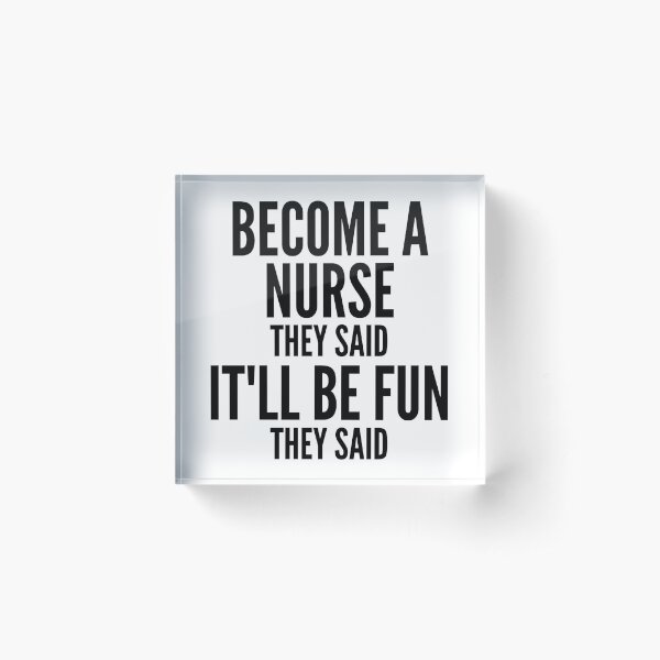 Become A Nurse, They Said, It'll Be Fun. Acrylic Block