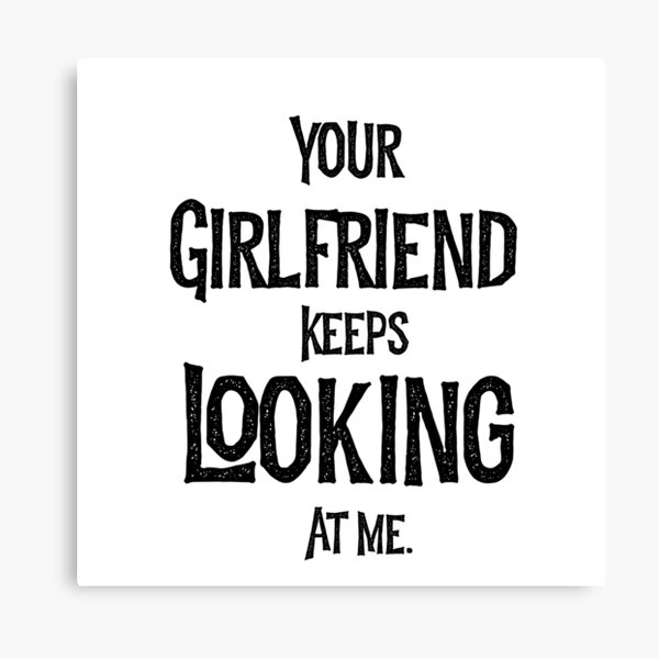 Item preview,  Your Girlfriend Keeps Looking At Me Funny  designed and sold by kamaldc.