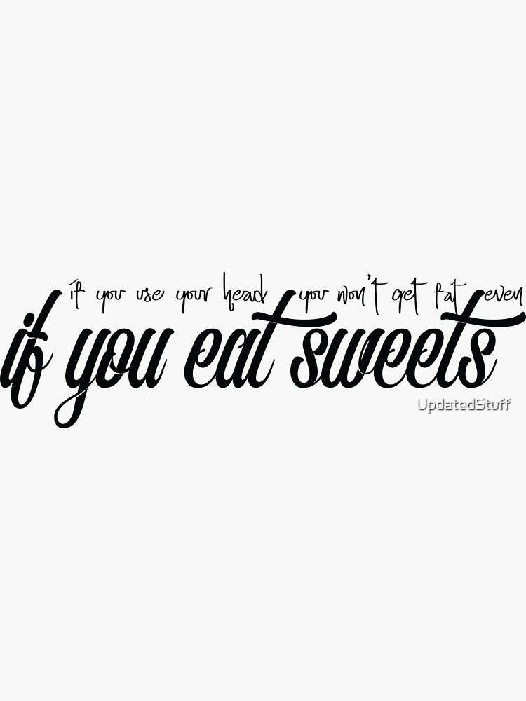 If you use your head, you won't get fat even if you eat sweets