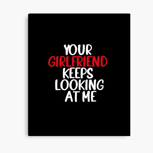 Item preview, your Girlfriend Keeps Looking at Me designed and sold by ANAS    HO.