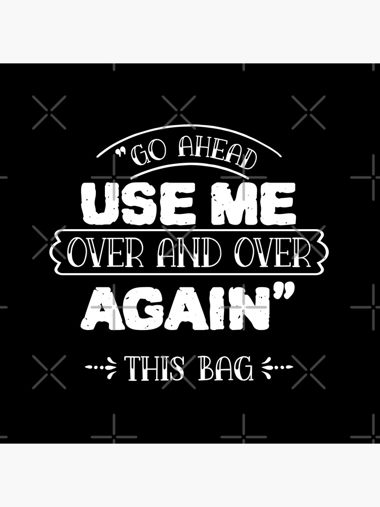 Go Ahead Use Me. Over & Over Again. this Bag Tote Bag 