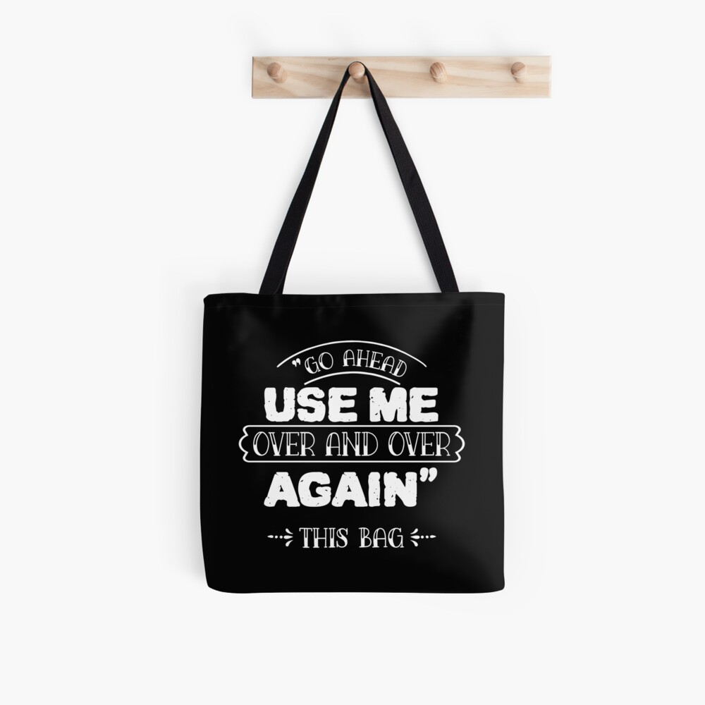 Go Ahead Use Me. Over & Over Again. this Bag Tote Bag 