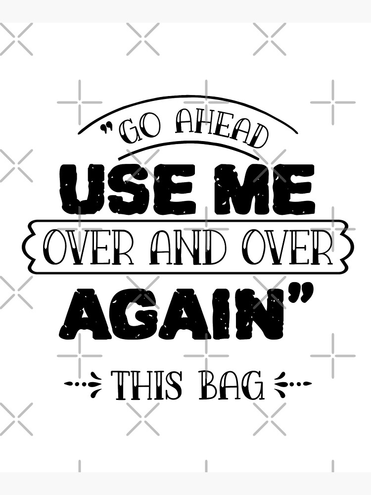 Go Ahead Use Me. Over & Over Again. this Bag Tote Bag 