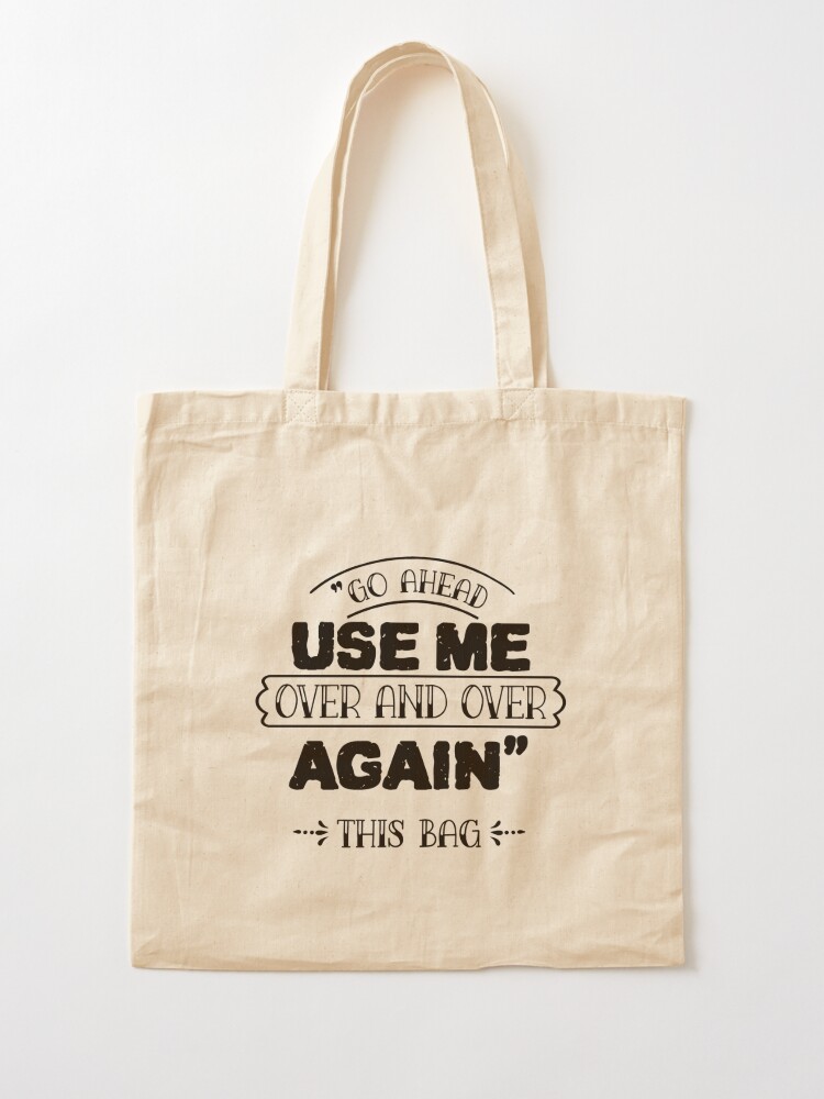 Go Ahead Use Me. Over & Over Again. this Bag Tote Bag 