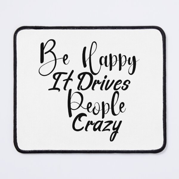 Item preview, Be Happy It Drives People Crazy designed and sold by Artnight.