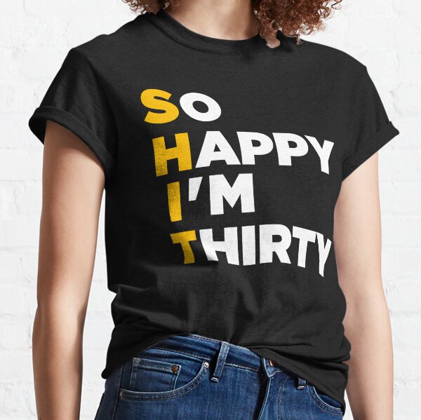 So happy Im thirty, Oh shit Im Thirty Classic T-Shirt