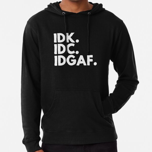 Idk idc best sale idgaf sweatshirt