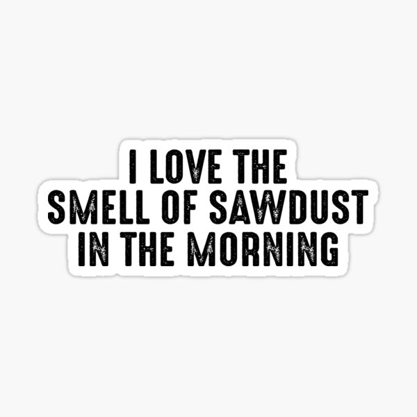 Item preview, I Love The Smell of Sawdust In The Morning designed and sold by CreativeStrike.
