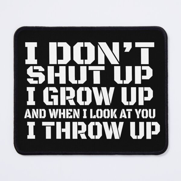 Item preview, I don't shut up I grow up and when I look at you I throw up designed and sold by pnkpopcorn.