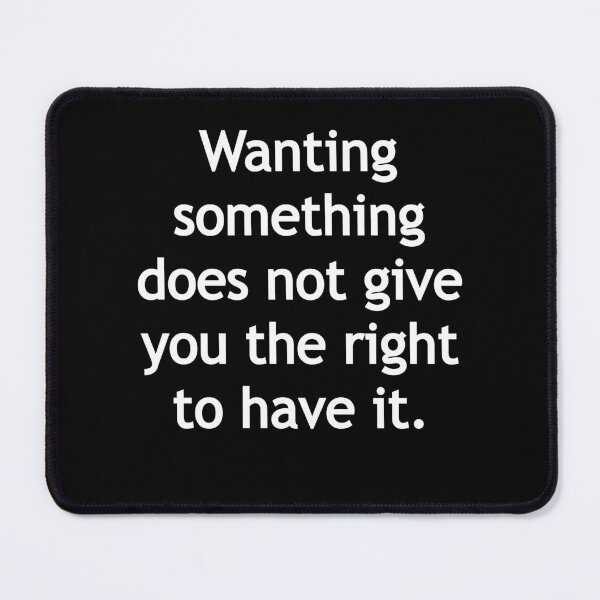 Item preview, Wanting something does not give you the right to have it. designed and sold by Gamerss4Life.