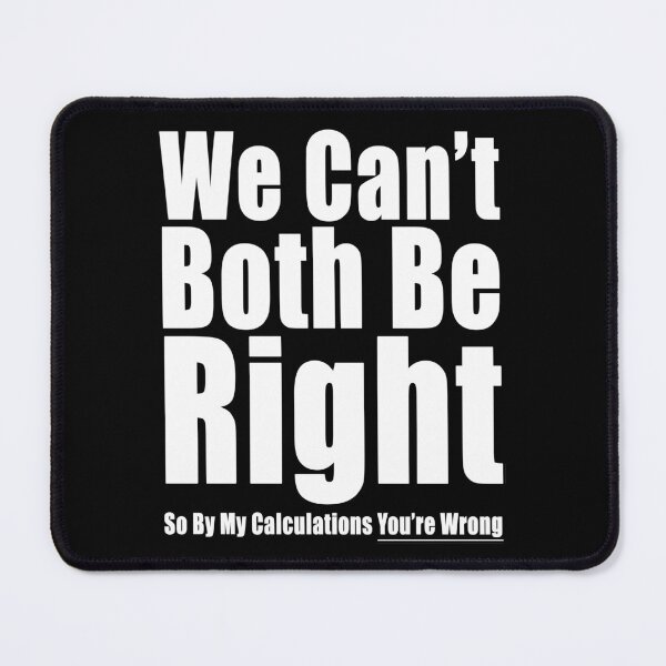 Item preview, We Can't Both Be Right So By My Calculations You're Wrong Funny Conflict Design designed and sold by Jason Gilbert.