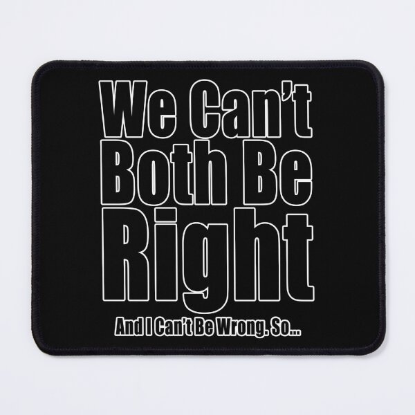 Item preview, We Can't Both Be Right And I Can't Be Wrong Funny Conflict Design designed and sold by Jason Gilbert.
