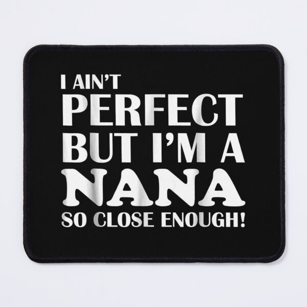 Item preview, I Ain't Perfect But I'm A Nana So Close Enough Cute designed and sold by BRTPBM.