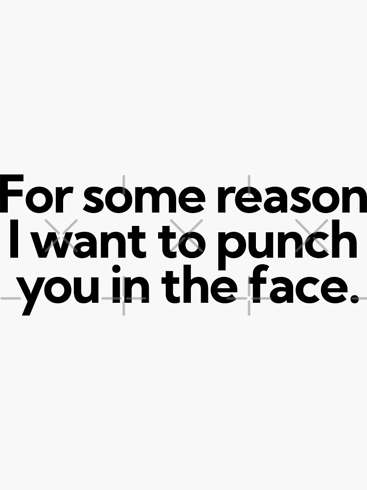 "For some reason I want to punch you in the face." Sticker for Sale by