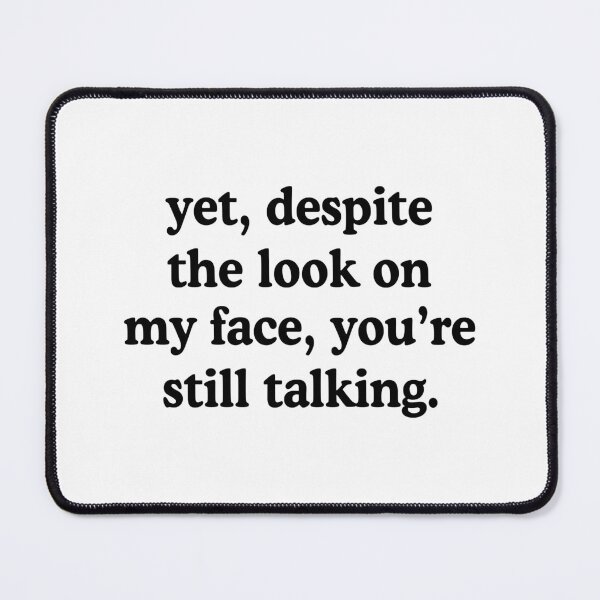 Item preview, Yet Despite The Look On My Face You're Still Talking designed and sold by allysmar.