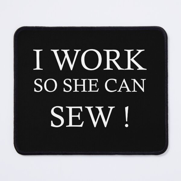 Item preview, I work so she can SEW ! designed and sold by PeterSS.