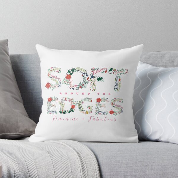 SOFT around the EDGES. Feminine + Fabulous. Throw Pillow