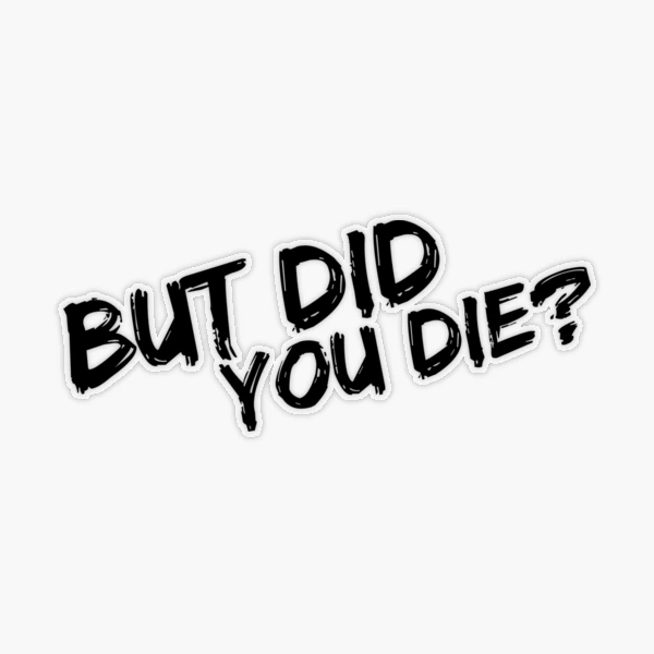 But Did You Die Sticker for Sale by Kate Sortino