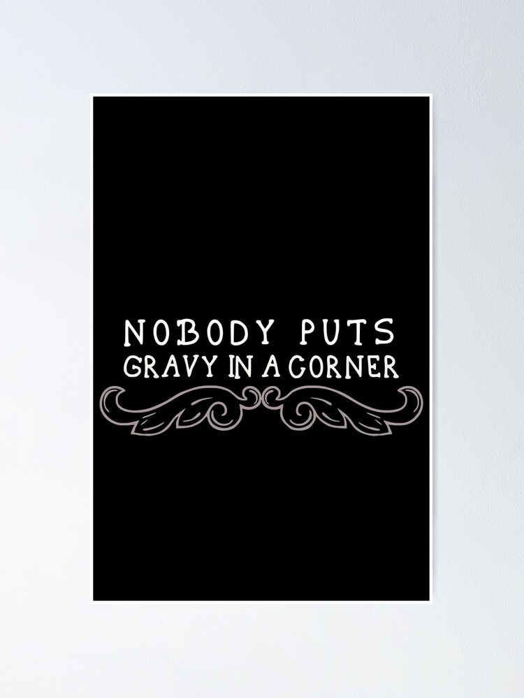 “Nobody Puts Gravy In A Corner” Poster for Sale by skyproduction