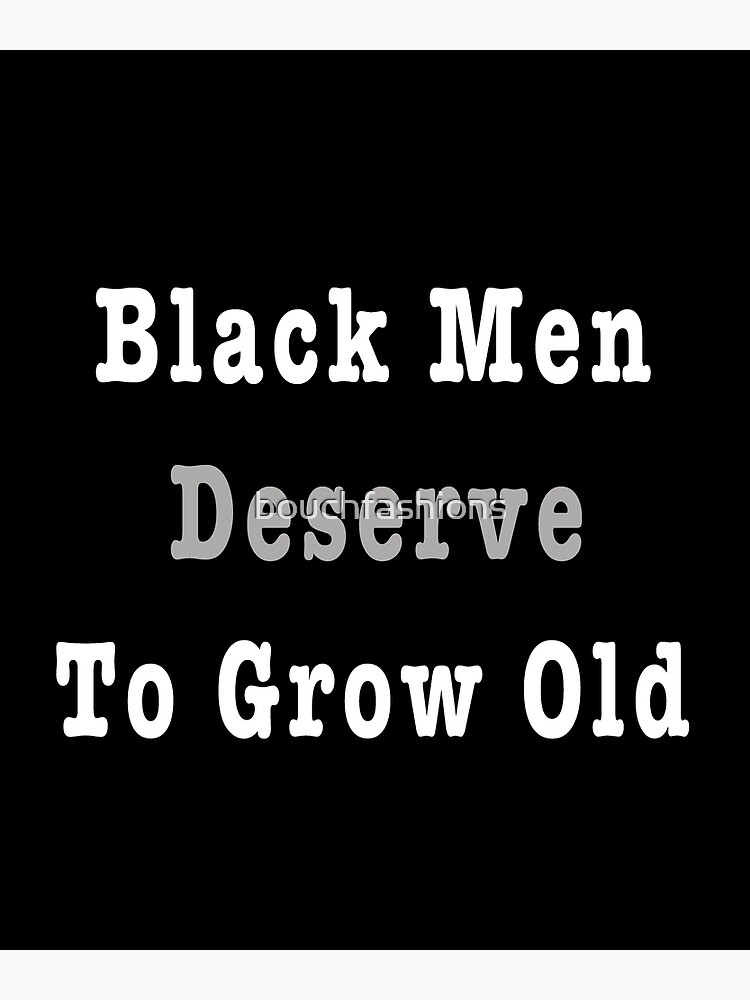 Black Men Deserve To Grow Old Poster For Sale By Bouchfashions