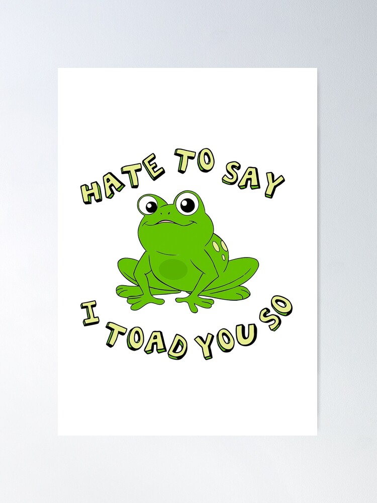 Hate To Say I Toad You So - Funny Frog Gift  Poster for Sale by