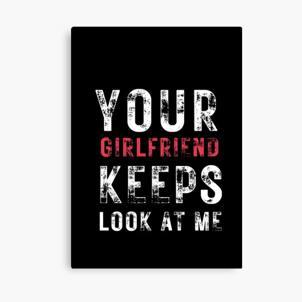 Item preview, Your girlfriend keeps looking at me , funny quotes designed and sold by Alan-NY.