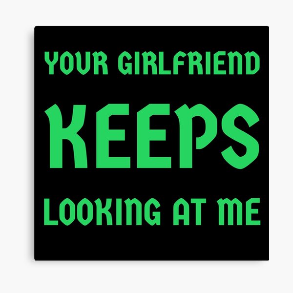 Item preview, Your Girlfriend Keeps Looking At Me designed and sold by SKProducts1.