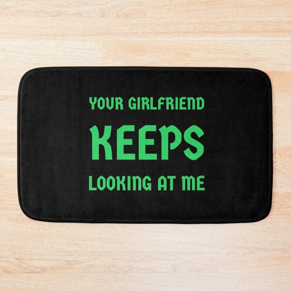 Item preview, Your Girlfriend Keeps Looking At Me designed and sold by SKProducts1.