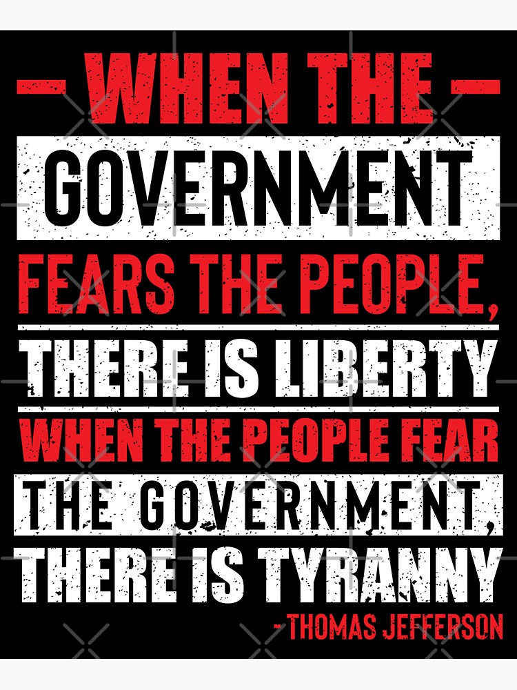 "Thomas Jefferson, When The Government Fears The People, There Is