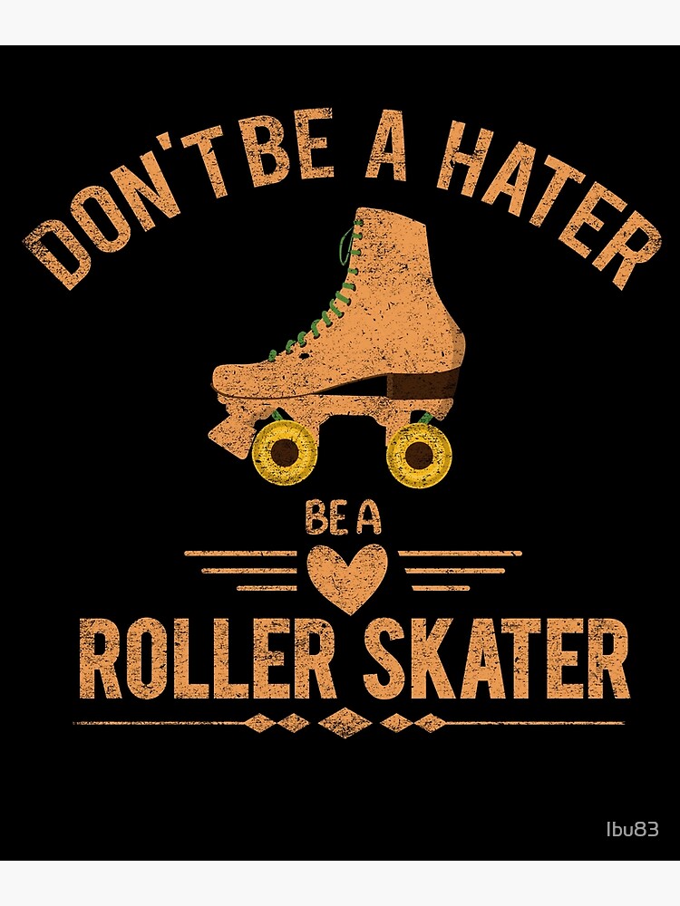 Don't Be a Hater Be a Roller Skater - Roller Skate Poster for Sale by  Ibu83