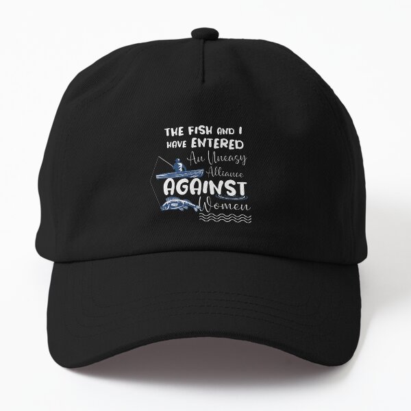 The Fish and I Have Entered an Uneasy Alliance Against Women Dad Hat