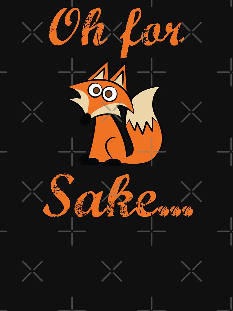 Oh For Fox Sake T Shirt By Mymainmandeebo Redbubble 