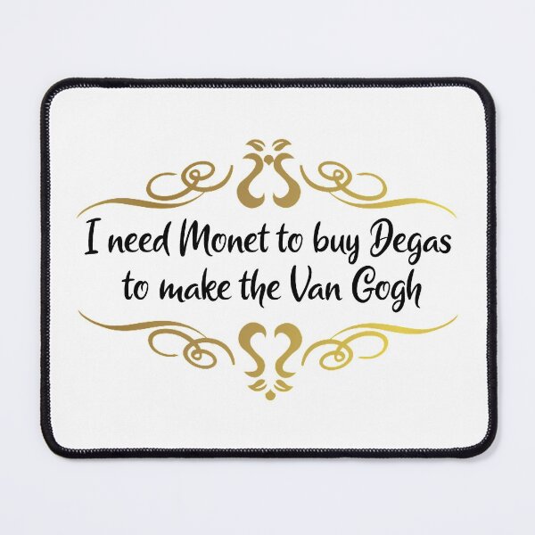 Item preview, I need Monet to buy Degas to make the Van Gogh designed and sold by cjgraphic.