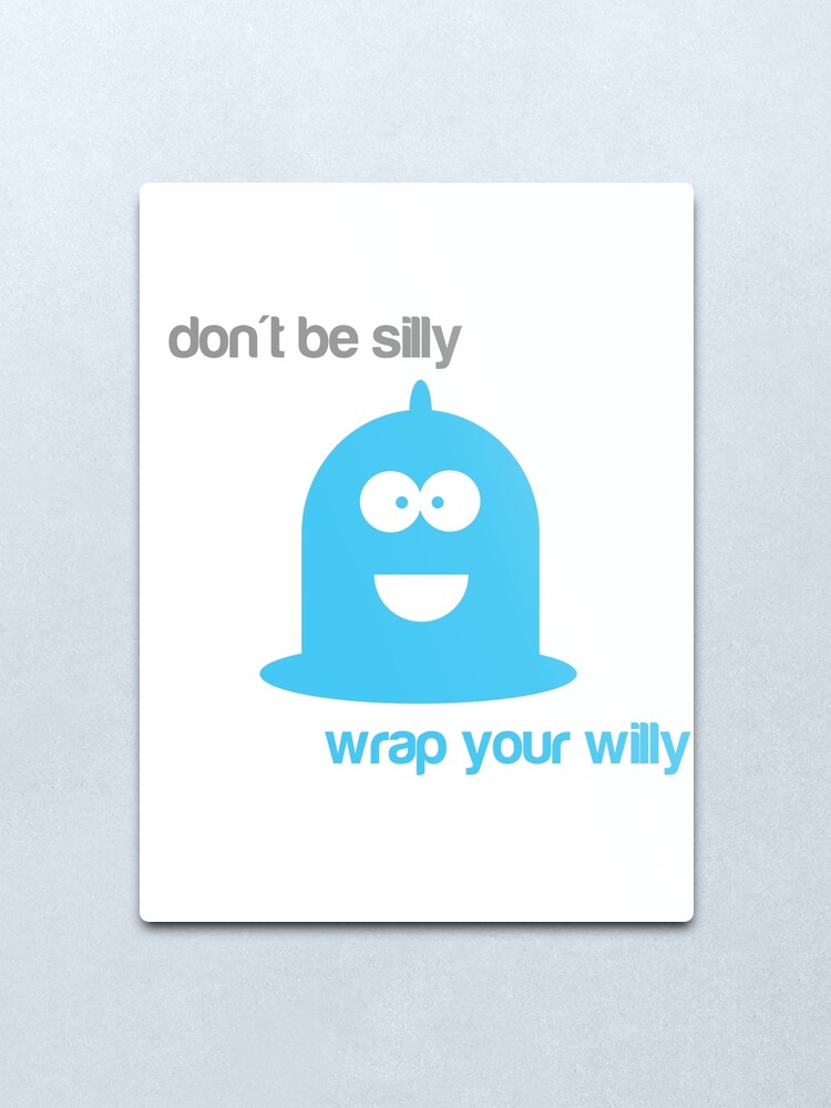 Don T Be Silly Wrap Your Willy Metal Print By Megalawlz Redbubble