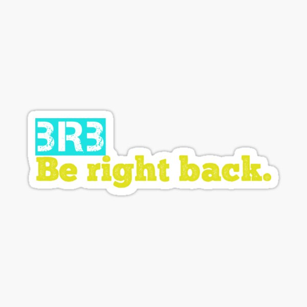 BRBBRB - Be Right Back, Bathroom Break