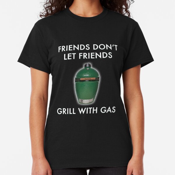 Friends Don't Let Friends Grill With Gas Big Green Egg Classic T-Shirt
