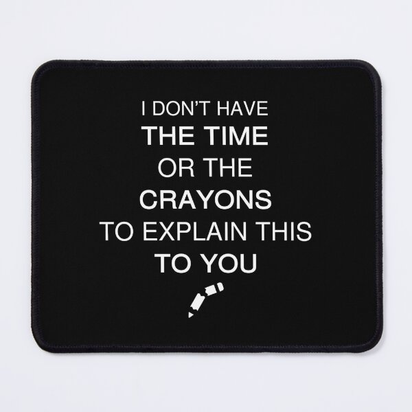 Item preview,  I Don't Have The Time Or The Crayons to Explain This to You designed and sold by Artystico  ⭐⭐⭐⭐⭐.