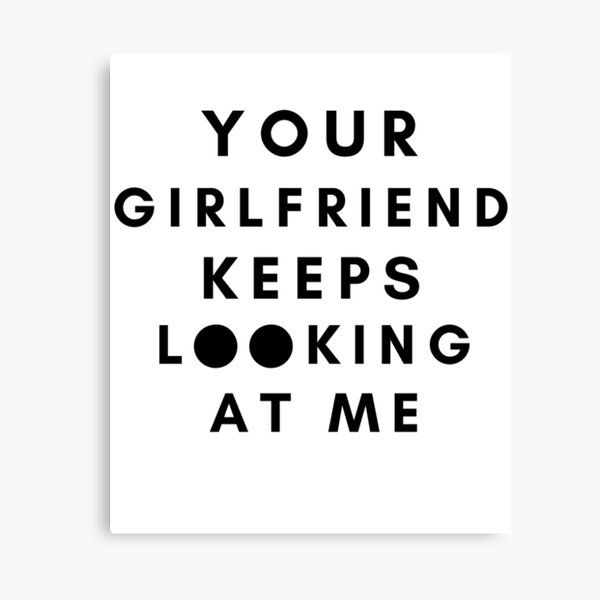 Item preview, Your girlfriend keeps looking at me designed and sold by Hoffman-Design.