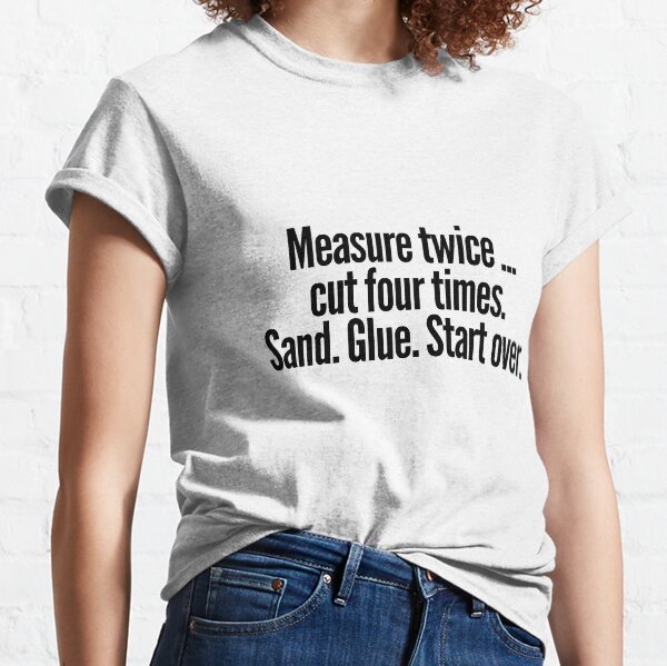 Measure twice cut four times Classic T-Shirt