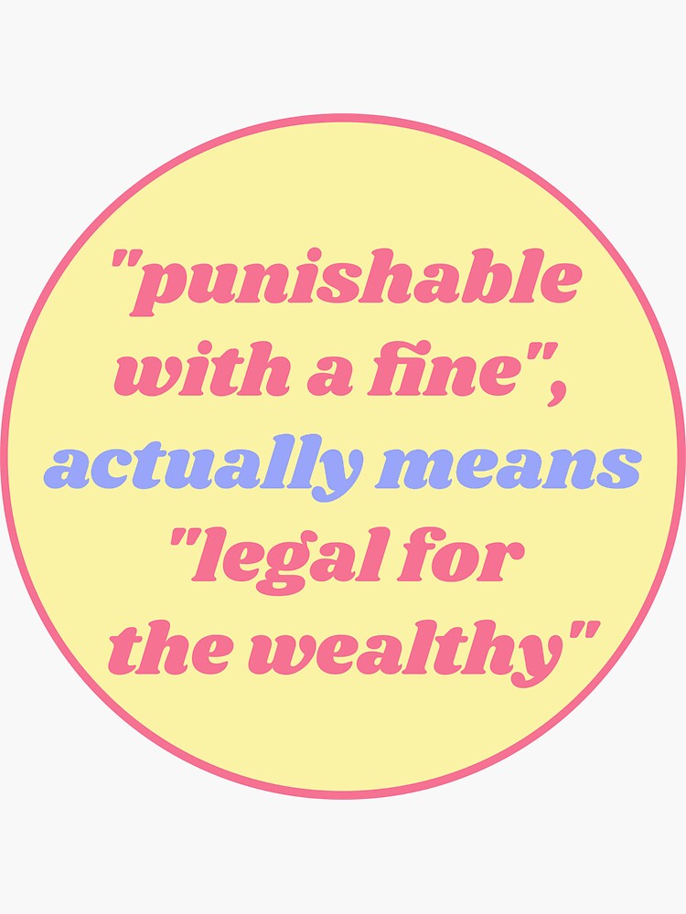 punishable-with-a-fine-actually-means-legal-for-the-wealthy-sticker