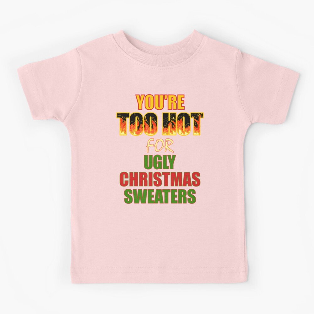 You Are Too Hot For Ugly Christmas Sweaters