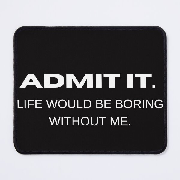 Item preview, ADMIT IT LIFE WOULD BE BORING WITHOUT ME - funny life sayings designed and sold by 4SeasonsDesigns.