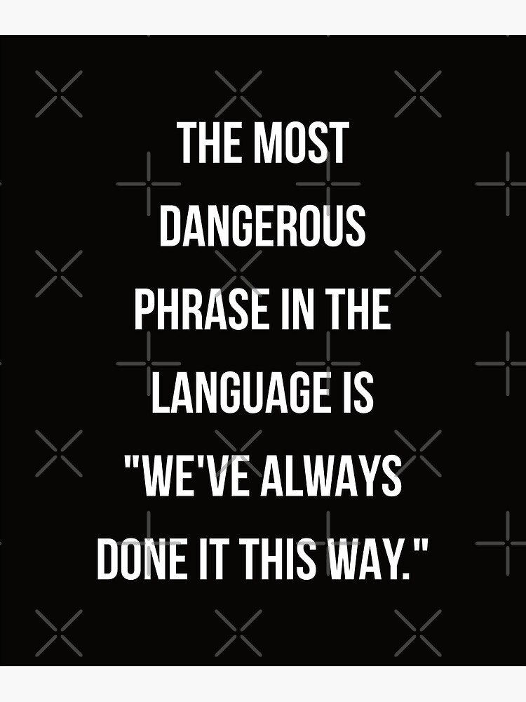 the-most-dangerous-phrase-in-the-language-is-we-ve-always-done-it