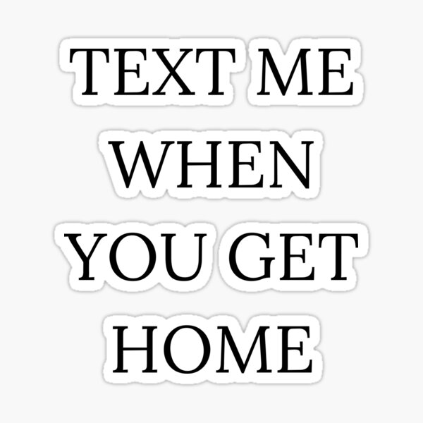 text-me-when-you-get-home-sticker-for-sale-by-chahatcreation-redbubble