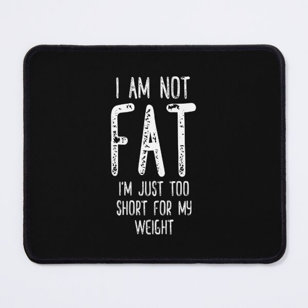 Item preview, I Am Not Fat I'm Just Too Short For My Weight designed and sold by DAFIN.