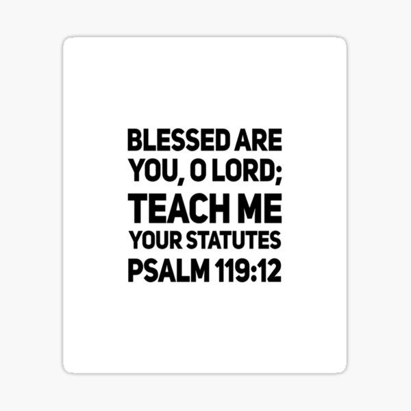 " PSALM 119:12 BLESSED ARE YOU, O LORD; TEACH ME YOUR STATUTES ...