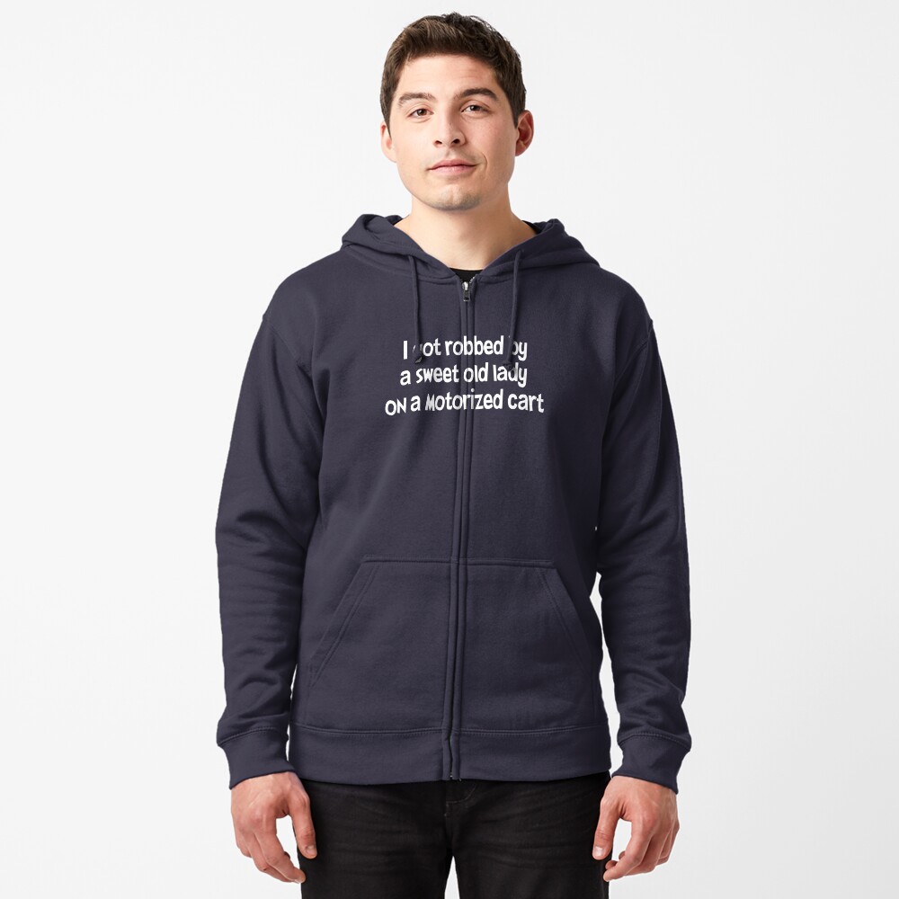 "Dumb And Dumber Quote - I Got Robbed By A Sweet Old Lady On A Motorized Cart" Zipped Hoodie by ...