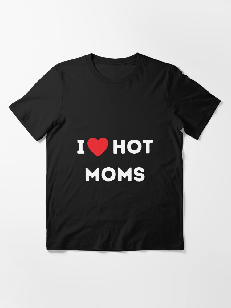 I Love Hot Moms Hot Milfs Design For Hot Moms And Milfs Lover T For Men T Shirt For Sale 